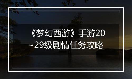 《梦幻西游》手游20~29级剧情任务攻略