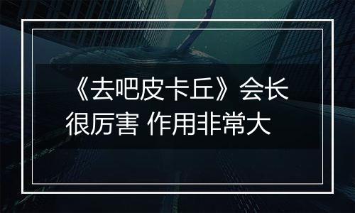 《去吧皮卡丘》会长很厉害 作用非常大