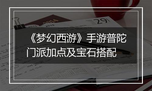 《梦幻西游》手游普陀门派加点及宝石搭配