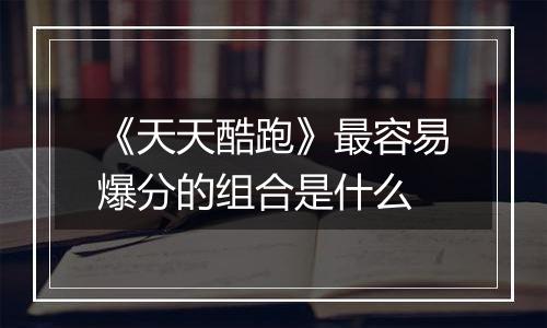 《天天酷跑》最容易爆分的组合是什么