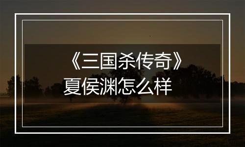 《三国杀传奇》夏侯渊怎么样