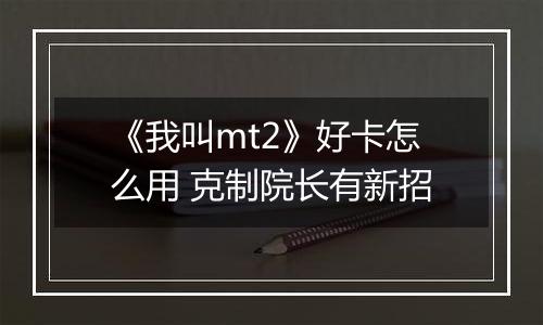 《我叫mt2》好卡怎么用 克制院长有新招