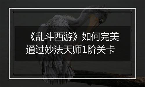 《乱斗西游》如何完美通过妙法天师1阶关卡