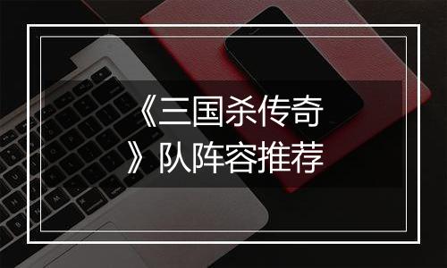 《三国杀传奇》队阵容推荐