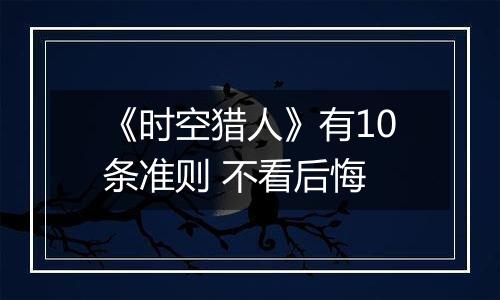 《时空猎人》有10条准则 不看后悔