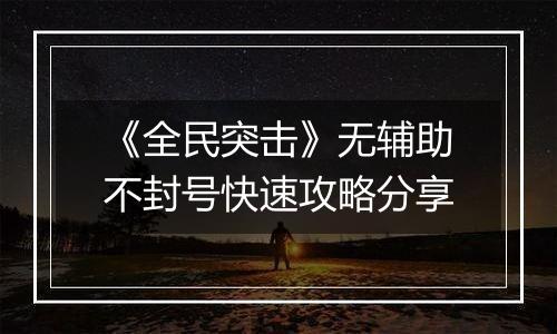 《全民突击》无辅助不封号快速攻略分享