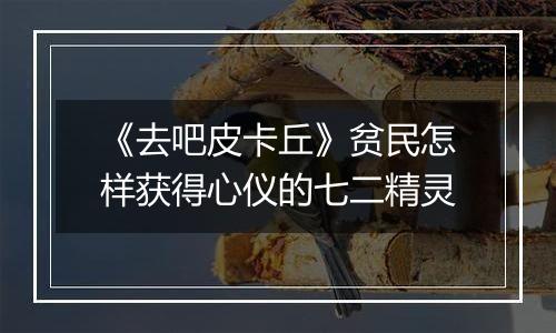 《去吧皮卡丘》贫民怎样获得心仪的七二精灵