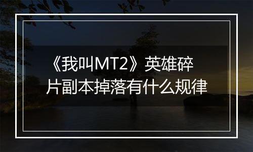 《我叫MT2》英雄碎片副本掉落有什么规律
