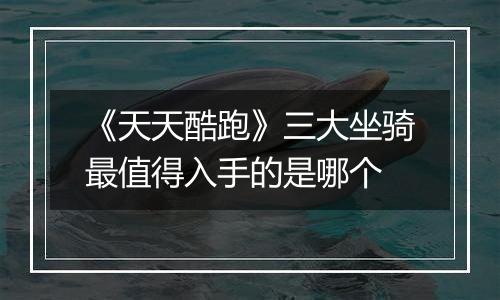 《天天酷跑》三大坐骑最值得入手的是哪个