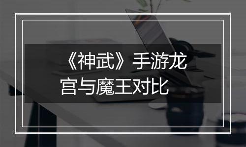 《神武》手游龙宫与魔王对比