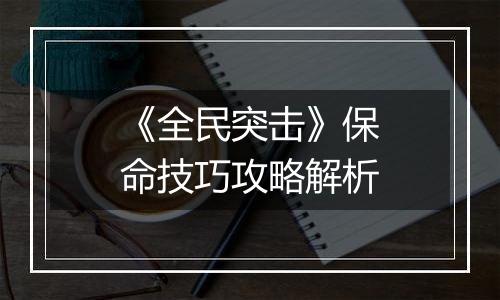 《全民突击》保命技巧攻略解析