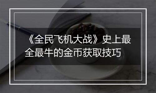 《全民飞机大战》史上最全最牛的金币获取技巧