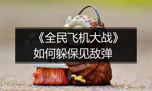 《全民飞机大战》如何躲保见敌弹