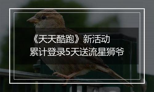 《天天酷跑》新活动  累计登录5天送流星狮爷