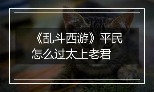 《乱斗西游》平民怎么过太上老君