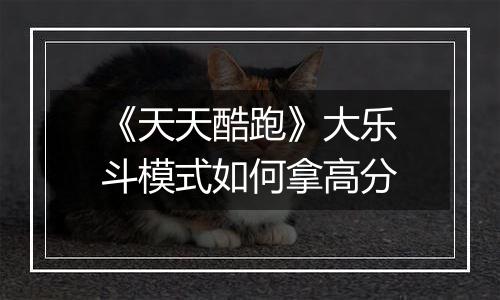 《天天酷跑》大乐斗模式如何拿高分