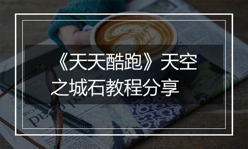 《天天酷跑》天空之城石教程分享