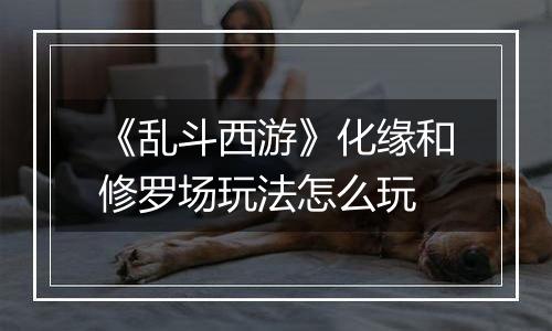 《乱斗西游》化缘和修罗场玩法怎么玩