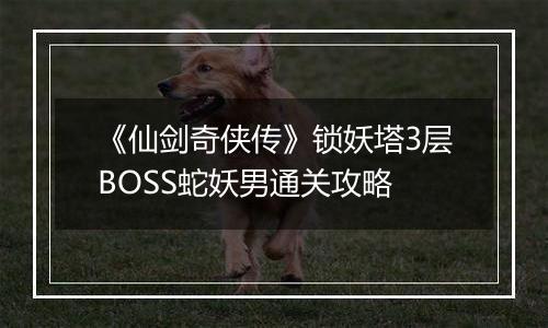 《仙剑奇侠传》锁妖塔3层BOSS蛇妖男通关攻略