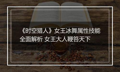 《时空猎人》女王冰舞属性技能全面解析 女王大人鞭笞天下