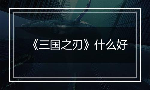 《三国之刃》什么好