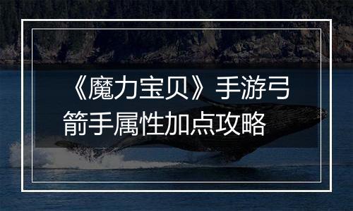 《魔力宝贝》手游弓箭手属性加点攻略