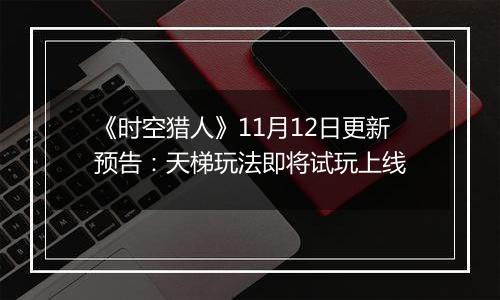 《时空猎人》11月12日更新预告：天梯玩法即将试玩上线