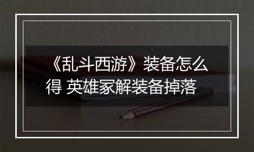 《乱斗西游》装备怎么得 英雄冢解装备掉落