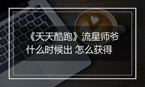 《天天酷跑》流星师爷什么时候出 怎么获得