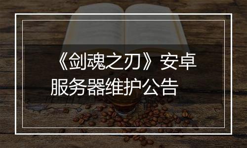 《剑魂之刃》安卓服务器维护公告