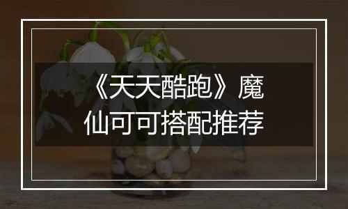 《天天酷跑》魔仙可可搭配推荐