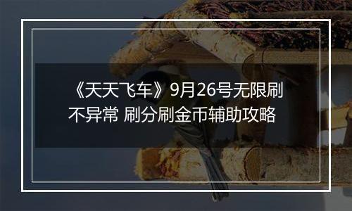 《天天飞车》9月26号无限刷不异常 刷分刷金币辅助攻略