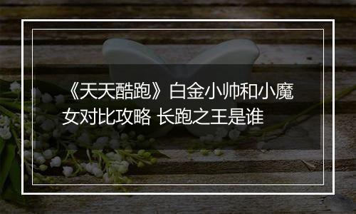 《天天酷跑》白金小帅和小魔女对比攻略 长跑之王是谁