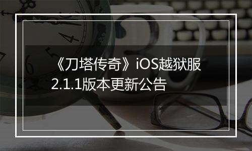 《刀塔传奇》iOS越狱服2.1.1版本更新公告