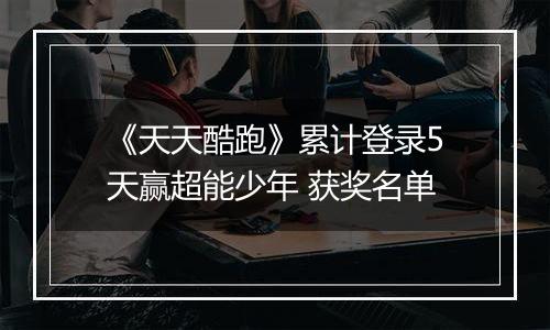 《天天酷跑》累计登录5天赢超能少年 获奖名单