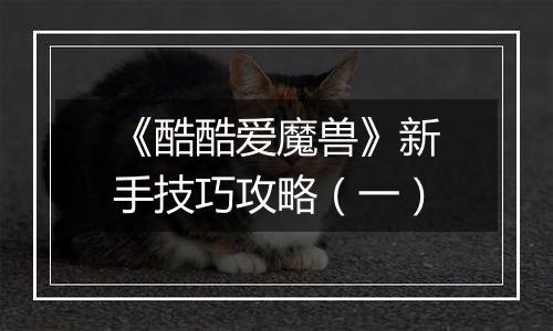 《酷酷爱魔兽》新手技巧攻略（一）