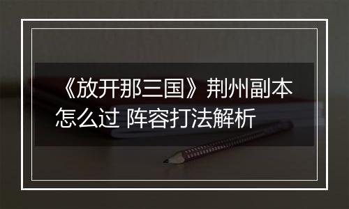 《放开那三国》荆州副本怎么过 阵容打法解析