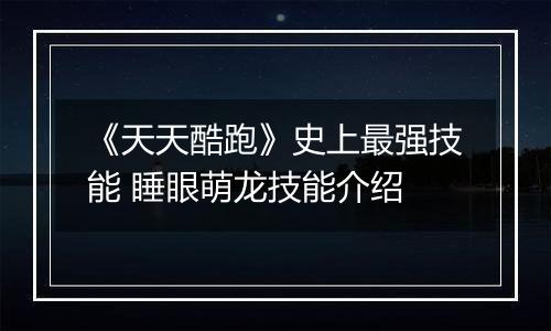 《天天酷跑》史上最强技能 睡眼萌龙技能介绍