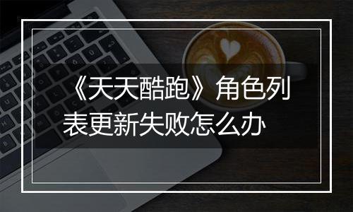 《天天酷跑》角色列表更新失败怎么办