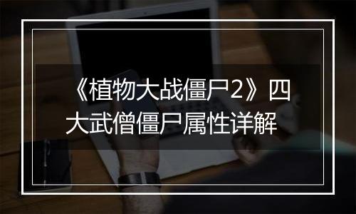 《植物大战僵尸2》四大武僧僵尸属性详解