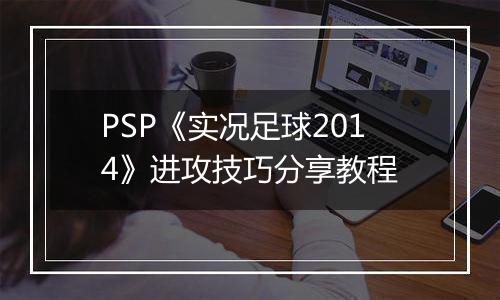 PSP《实况足球2014》进攻技巧分享教程