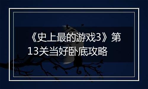 《史上最的游戏3》第13关当好卧底攻略
