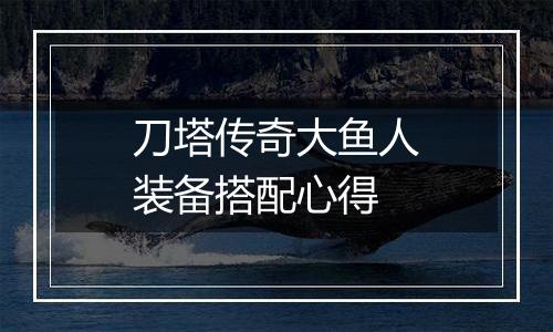 刀塔传奇大鱼人装备搭配心得