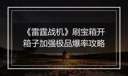 《雷霆战机》刷宝箱开箱子加强极品爆率攻略