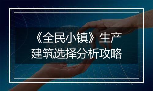 《全民小镇》生产建筑选择分析攻略