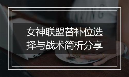 女神联盟替补位选择与战术简析分享