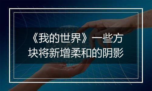 《我的世界》一些方块将新增柔和的阴影