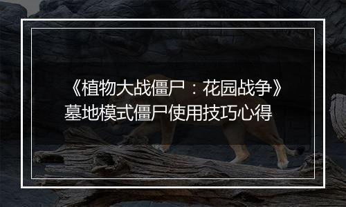 《植物大战僵尸：花园战争》墓地模式僵尸使用技巧心得