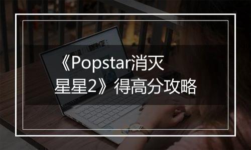 《Popstar消灭星星2》得高分攻略