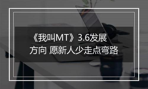 《我叫MT》3.6发展方向 愿新人少走点弯路